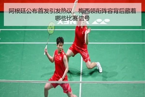 阿根廷公布首发引发热议，梅西领衔阵容背后藏着哪些比赛信号