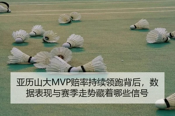 亚历山大MVP赔率持续领跑背后，数据表现与赛季走势藏着哪些信号